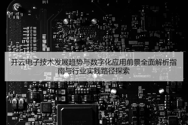 开云电子技术发展趋势与数字化应用前景全面解析指南与行业实践路径探索
