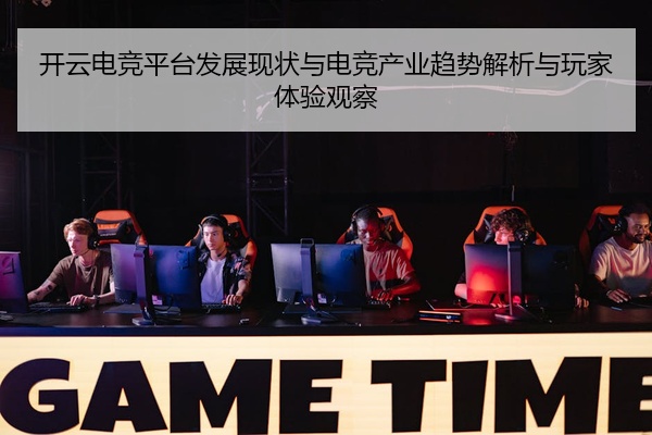 开云电竞平台发展现状与电竞产业趋势解析与玩家体验观察