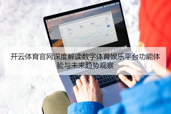 开云体育官网深度解读数字体育娱乐平台功能体验与未来趋势观察