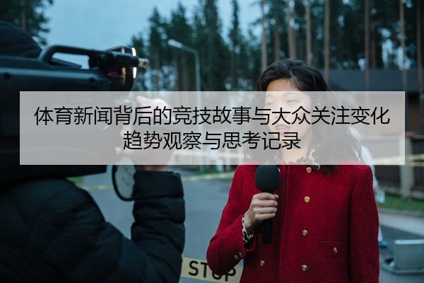体育新闻背后的竞技故事与大众关注变化趋势观察与思考记录