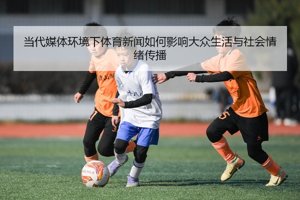 当代媒体环境下体育新闻如何影响大众生活与社会情绪传播