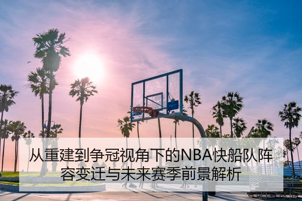 从重建到争冠视角下的NBA快船队阵容变迁与未来赛季前景解析