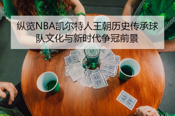 纵览NBA凯尔特人王朝历史传承球队文化与新时代争冠前景