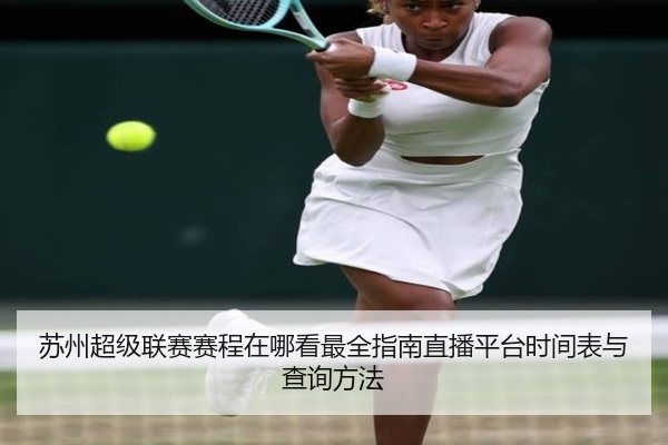 苏州超级联赛赛程在哪看最全指南直播平台时间表与查询方法